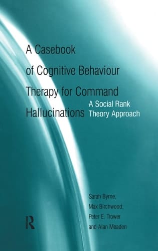 A Casebook of Cognitive Behaviour Therapy for Command Hallucinations A Social Rank Theory Approach