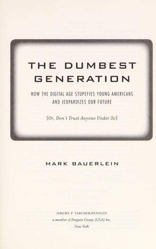 dumbest generation: how the digital age stupefies young Americans and jeopardizes our future (or, don't trust anyone under 30)