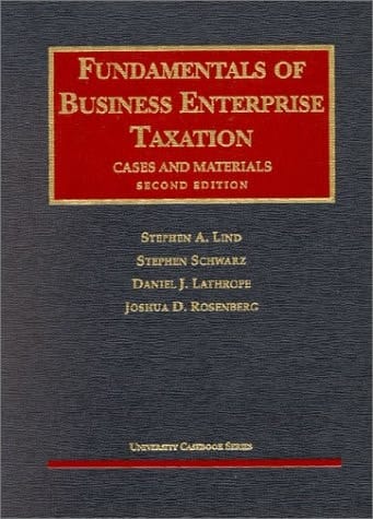 Lind, Schwarz, Lathrope and Rosenberg's Fundamentals of Business Enterprise Taxation (2nd Edition; University Casebook Series)