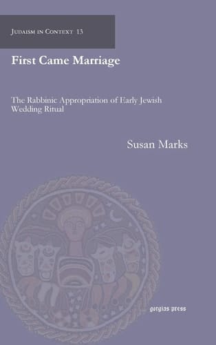 First Came Marriage The Rabbinic Appropriation of Early Jewish Wedding Ritual
