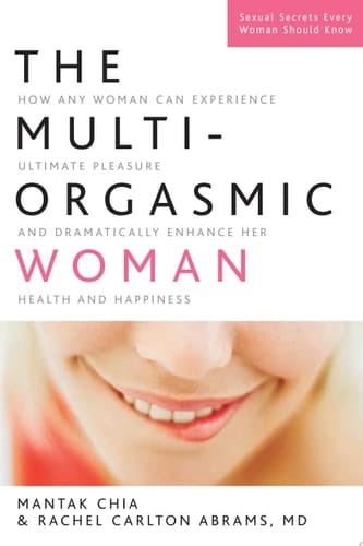 The Multi-Orgasmic Woman How Any Woman Can Experience Ultimate Pleasure and Dramatically Enhance Her Health and Happiness