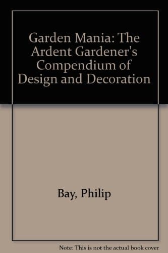 Garden Mania The Ardent Gardener's Compendium of Design and Decoration