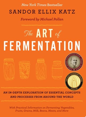 The Art of Fermentation With Practical Information on Fermenting Vegetables, Fruits, Grains, Milk, Beans, Meats, and More