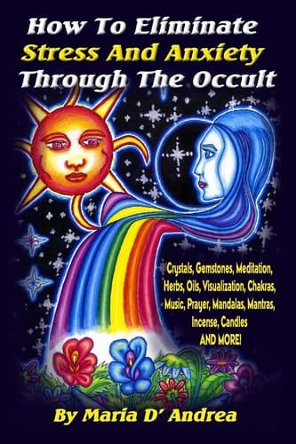 How To Eliminate Stress And Anxiety Through The Occult Crystals, Gemstones, Meditation, Herbs, Oils, Visualization, Chakras, Music, Prayer, Mandalas, Mantras, Incense, Candles and More