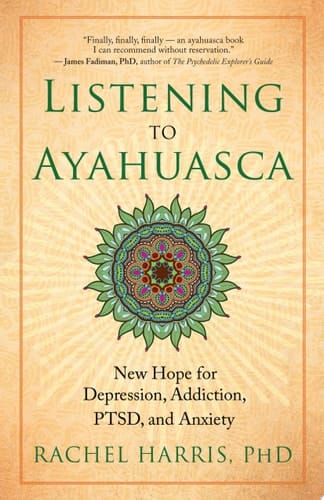 Listening to Ayahuasca New Hope for Depression, Addiction, PTSD, and Anxiety
