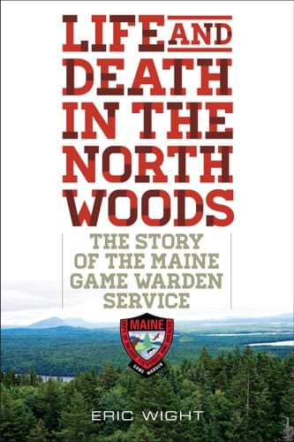 Life and Death in the North Woods The Story of the Maine Game Warden Service