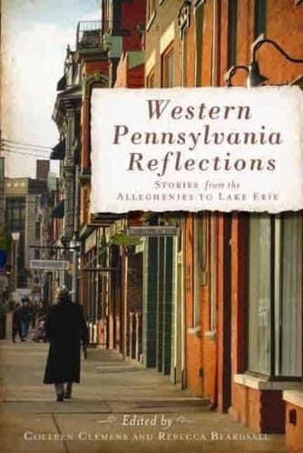 Western Pennsylvania Reflections Stories from the Alleghenies to Lake Erie