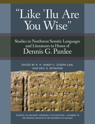 'Like 'Ilu are You Wise' Studies in Northwest Semitic Languages and Literatures in Honor of Dennis G. Pardee