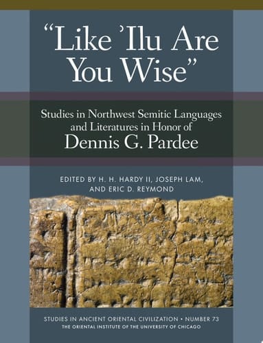 'Like 'Ilu Are You Wise' Studies in Northwest Semitic Languages and Literatures in Honor of Dennis G. Pardee