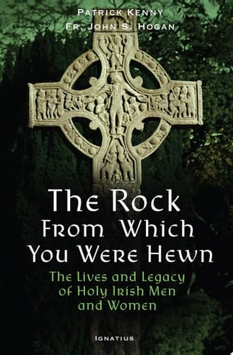The Rock from Which You Were Hewn The Lives and Legacy of Holy Irish Men and Women