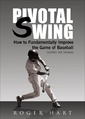 Pivotal Swing How to Fundamentally Improve the Game of Baseball (Using Six SIGMA)