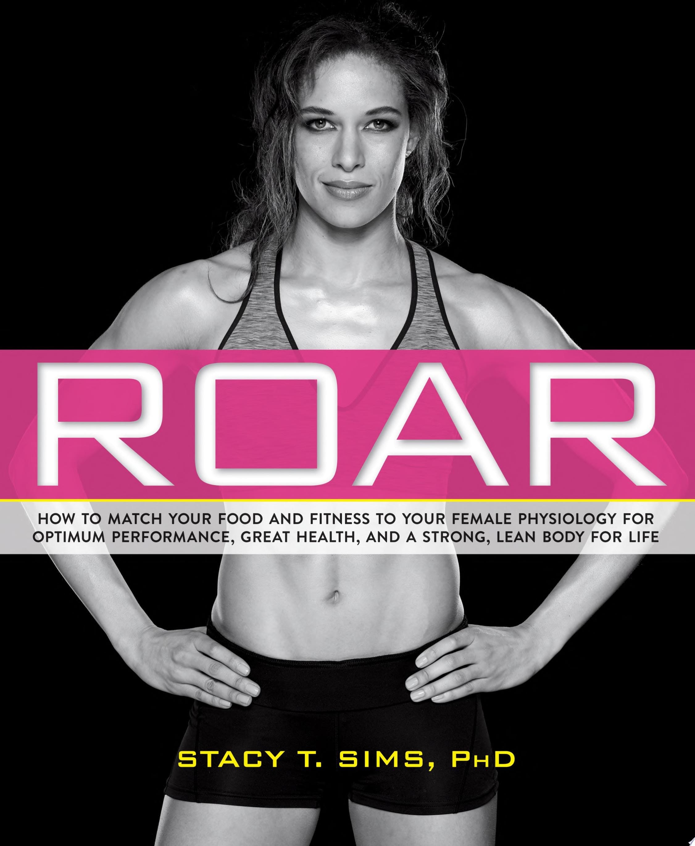 ROAR How to Match Your Food and Fitness to Your Female Physiology for Optimum Performance, Great Health, and a Strong, Lean Body for Life