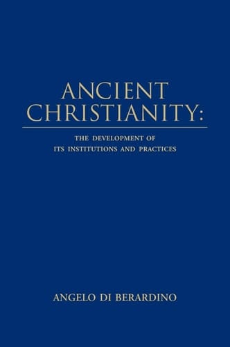 Ancient Christianity The Development of Its Institutions and Practices