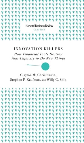 Innovation Killers How Financial Tools Destroy Your Capacity to Do New Things