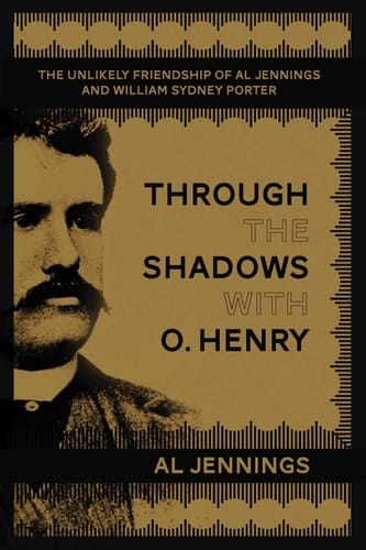 Through the Shadows with O. Henry The Unlikely Friendship of Al Jennings and William Sydney Porter