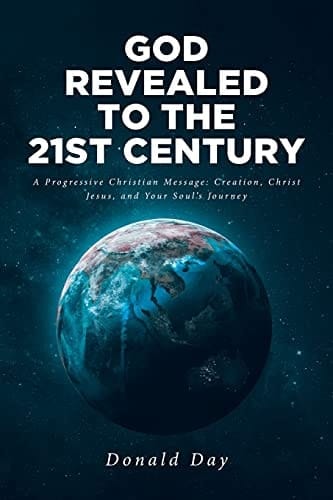 God Revealed to the 21st Century A Progressive Christian Message: Creation, Christ Jesus, and Your Soul's Journey