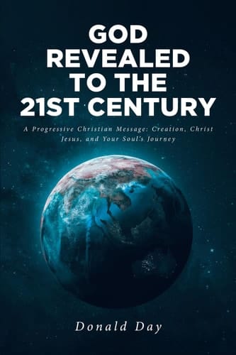 God Revealed to the 21st Century A Progressive Christian Message: Creation, Christ Jesus, and Your Soul_s Journey