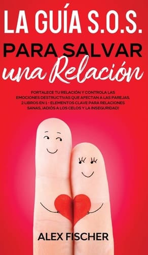 La Guía S. O. S. para Salvar una Relación Fortalece Tu Relación y Controla Las Emociones Destructivas Que Afectan a Las Parejas. 2 Libros en 1 - Elementos Clave para Relaciones Sanas, ¡Adiós a Los Celos y la Inseguridad!
