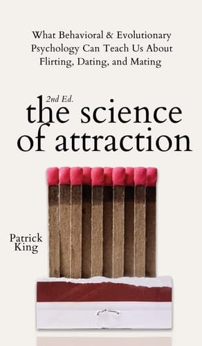 The Science of Attraction What Behavioral & Evolutionary Psychology Can Teach Us About Flirting, Dating, and Mating