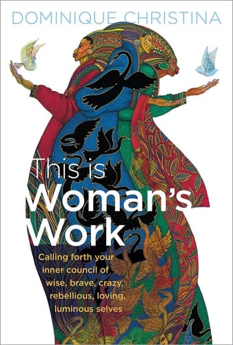 This Is Woman's Work Calling Forth Your Inner Council of Wise, Brave, Crazy, Rebellious, Loving, Luminous Selves