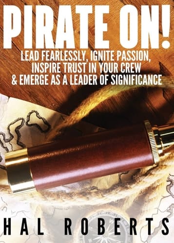 Pirate On! Lead Fearlessly, Ignite Passion, Inspire Trust in Your Crew & Emerge As a Leader of Significance