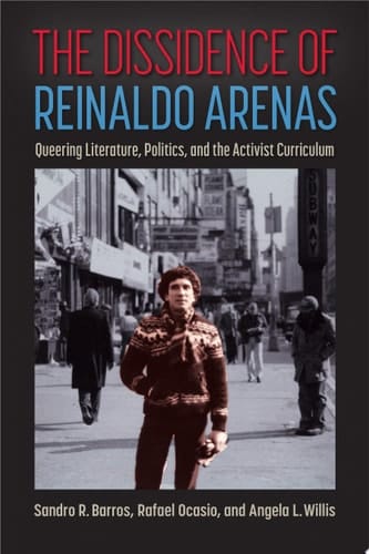 The Dissidence of Reinaldo Arenas Queering Literature, Politics, and the Activist Curriculum