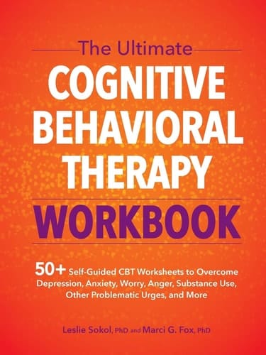The Ultimate Cognitive Behavioral Therapy Workbook 50+ Self-Guided CBT Worksheets to Overcome Depression, Anxiety, Worry, Anger, Substance Use, Other Problematic Urges, and More