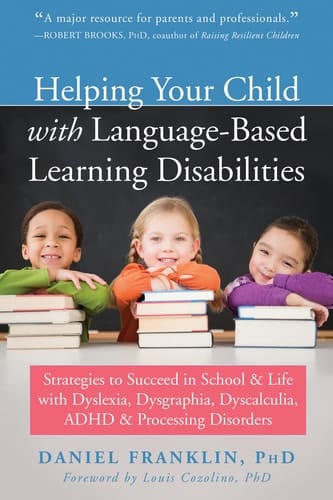 Helping Your Child with Language Based Learning Disabilities Strategies to Succeed in School and Life with Dyscalculia, Dyslexia, ADHD, and Auditory Processing Disorder