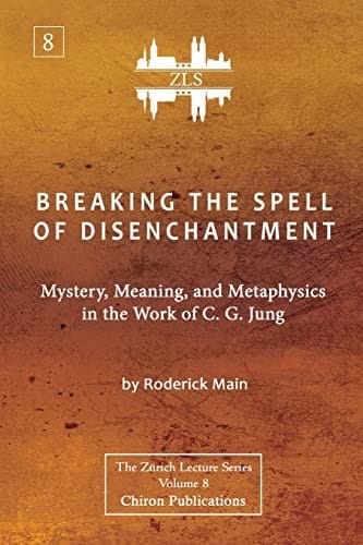 Breaking The Spell Of Disenchantment Mystery, Meaning, And Metaphysics In The Work Of C. G. Jung [ZLS Edition]
