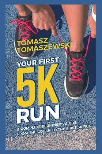 Your First 5K Run A Complete Beginner's Guide from the Couch to the First 5K Run