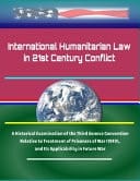 International Humanitarian Law in 21st Century Conflict A Historical Examination of the Third Geneva Convention Relative to Treatment of Prisoners of War (1949), and Its Applicability in Future War