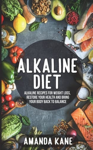 Alkaline Diet Alkaline Recipes for Weight Loss, Restore Your Health and Bring Your Body Back to Balance