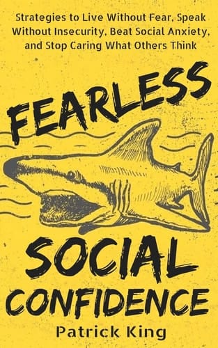 Fearless Social Confidence Strategies to Live Without Insecurity, Speak Without Fear, Beat Social Anxiety, and Stop Caring What Others Think