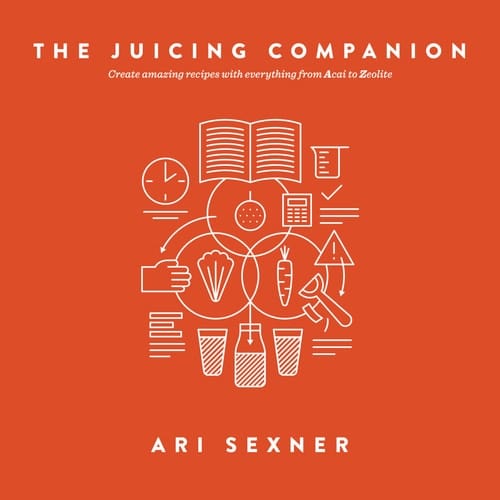 The Juicing Companion From Acai to Zeolite, Everything You Need to Create Amazing Recipes
