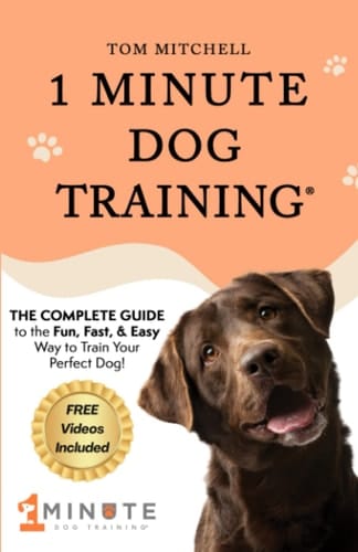 1 Minute Dog Training® The Complete Guide to the Fun, Fast, and Easy Way to Train Your Perfect Dog