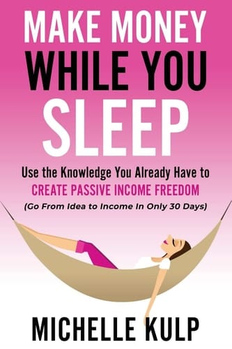 Make Money While You Sleep Use the Knowledge You Already Have to Create Passive Income Freedom (Go From Idea to Income In Only 30 Days)