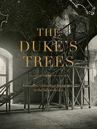 The Duke's Trees Leonardo's Unfinished Masterpiece in the Sala Delle Asse