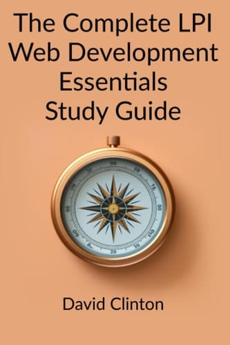 The Complete LPI Web Development Essentials Exam Study Guide: Learn the basics of HTML, CSS, JavaScript, Express.js, and Node.js and launch your career in full stack web development
