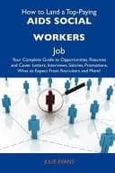 How to Land a Top-Paying Aids Social Workers Job Your Complete Guide to Opportunities, Resumes and Cover Letters, Interviews, Salaries, Promotions, W