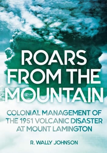 Roars from the Mountain Colonial Management of the 1951 Volcanic Disaster at Mount Lamington
