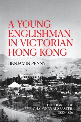 A Young Englishman in Victorian Hong Kong The Diaries of Chaloner Alabaster, 1855-1856