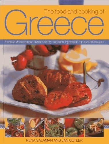 The Food And Cooking Of Greece A Classic Mediterranean Cuisine: History, Traditions, Ingredients and Over 160 Recipes