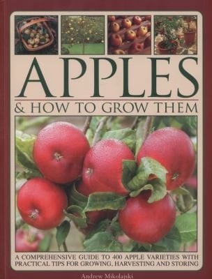 Apples How To Grow Them A Comprehensive Guide To 400 Apple Varieties With Practical Tips For Growing Harvesting And Storing