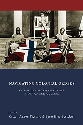 Navigating Colonial Orders Norwegian Entrepreneurship in Africa and Oceania
