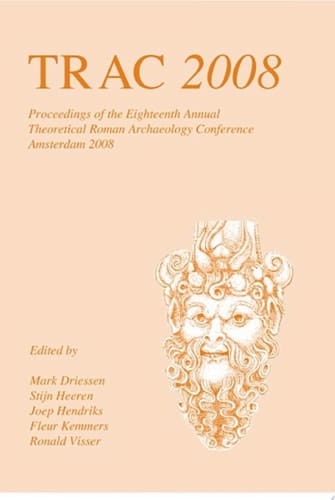 TRAC 2008 Proceedings of the Eighteenth Annual Theoretical Roman Archaeology Conference, Amsterdam 2008