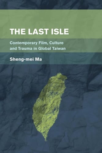 The Last Isle Contemporary Film, Culture and Trauma in Global Taiwan