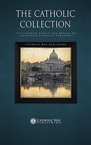 The Catholic Collection: 734 Catholic Essays and Novels on Authentic Catholic Teaching