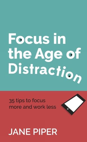 Focus in the Age of Distraction 35 tips to focus more and work less