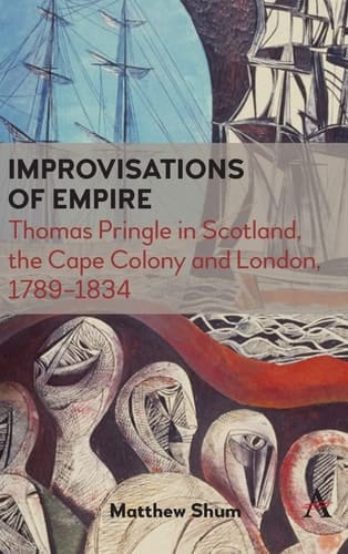 Improvisations of Empire Thomas Pringle in Scotland, the Cape Colony and London, 1789-1834