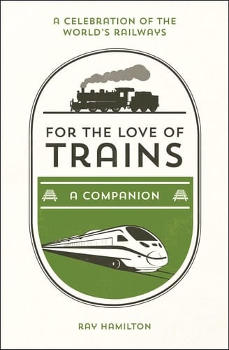 For the Love of Trains A Celebration of the World's Railways